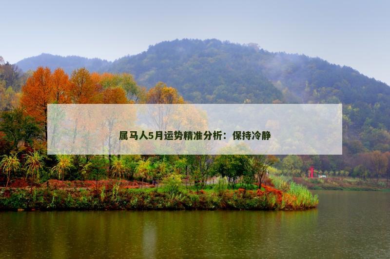 属马人5月运势精准分析:保持冷静 属马人5月运势精准分析:保持冷静