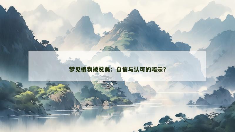 梦见植物被赞美:自信与认可的暗示? 梦见植物被赞美:自信与认可的暗示?
