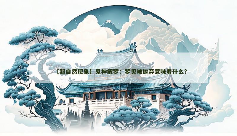 【超自然现象】鬼神解梦:梦见被抛弃意味着什么? 【超自然现象】鬼神解梦:梦见被抛弃意味着什么?