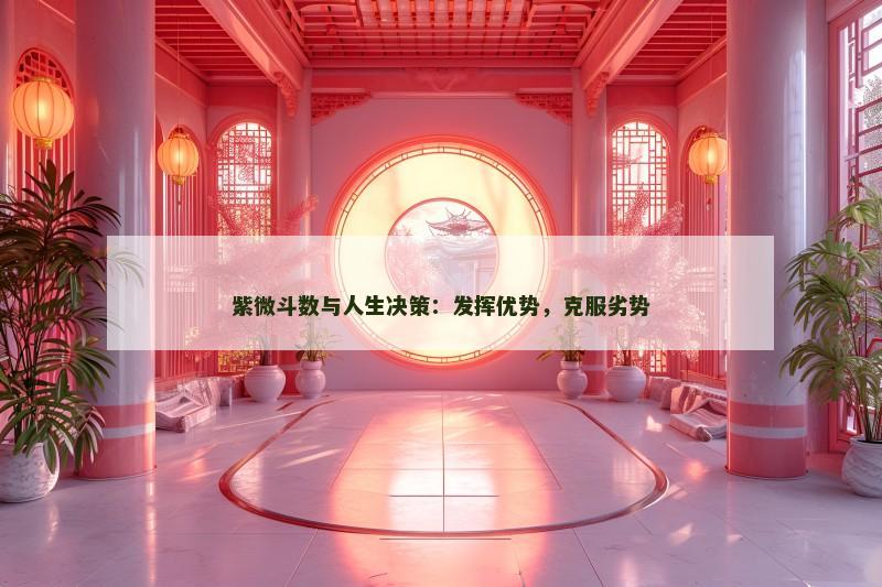 紫微斗数与人生决策:发挥优势,克服劣势 紫微斗数与人生决策:发挥优势,克服劣势