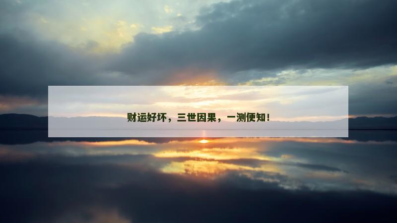 财运好坏,三世因果,一测便知! 财运好坏,三世因果,一测便知!