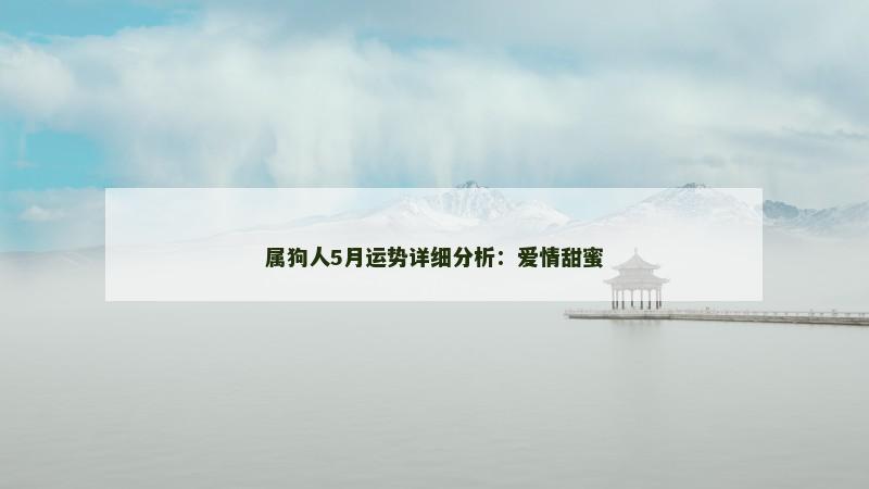 属狗人5月运势详细分析:爱情甜蜜 属狗人5月运势详细分析:爱情甜蜜
