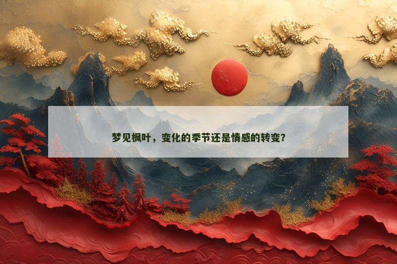 梦见枫叶,变化的季节还是情感的转变? 梦见枫叶,变化的季节还是情感的转变?