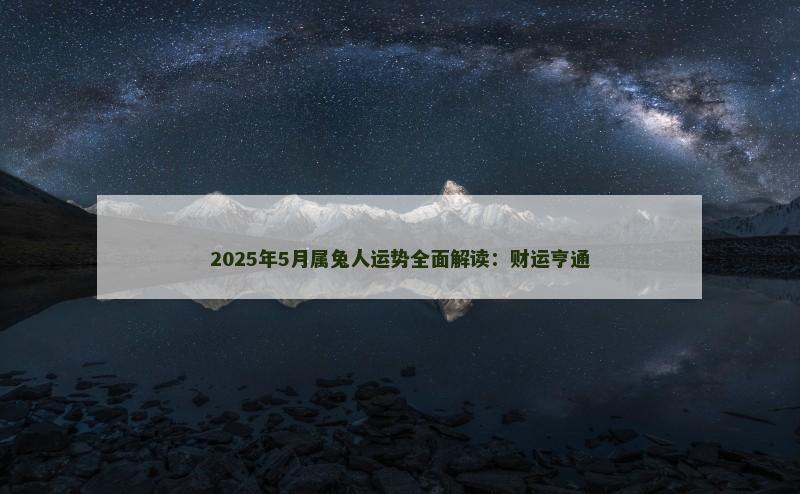 2025年5月属兔人运势全面解读:财运亨通 2025年5月属兔人运势全面解读:财运亨通