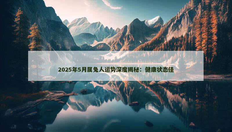 2025年5月属兔人运势深度揭秘:健康状态佳 2025年5月属兔人运势深度揭秘:健康状态佳