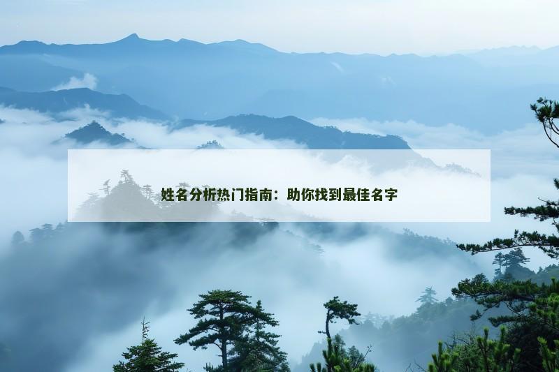 姓名分析热门指南:助你找到最佳名字 姓名分析热门指南:助你找到最佳名字