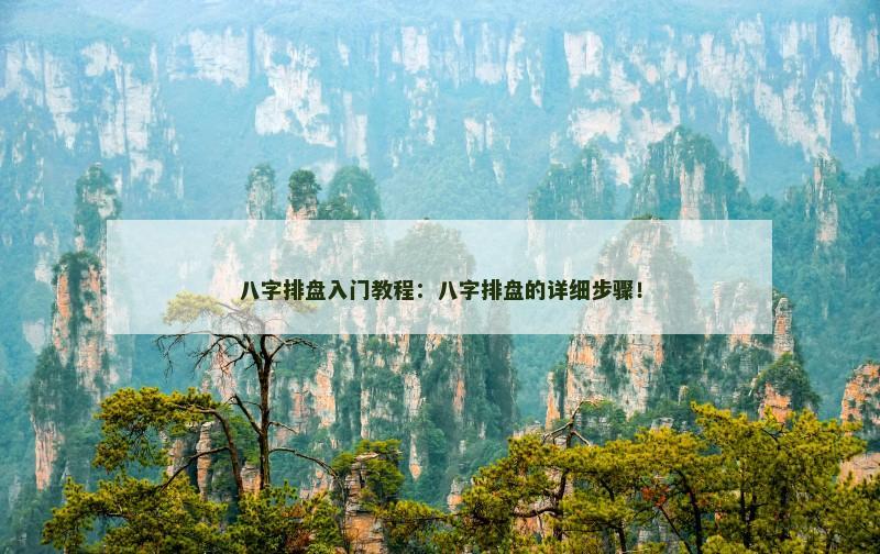 八字排盘入门教程:八字排盘的详细步骤! 八字排盘入门教程:八字排盘的详细步骤!