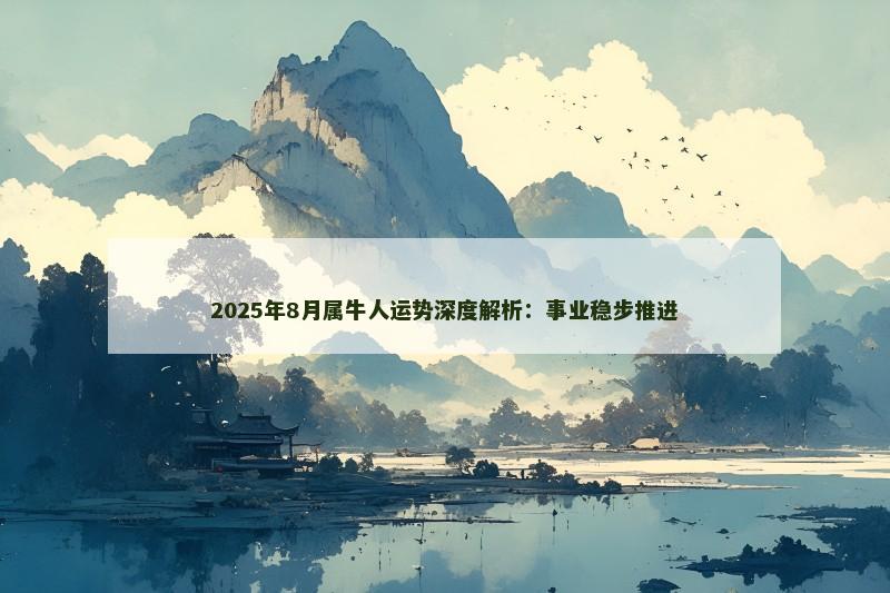 2025年8月属牛人运势深度解析:事业稳步推进 2025年8月属牛人运势深度解析:事业稳步推进