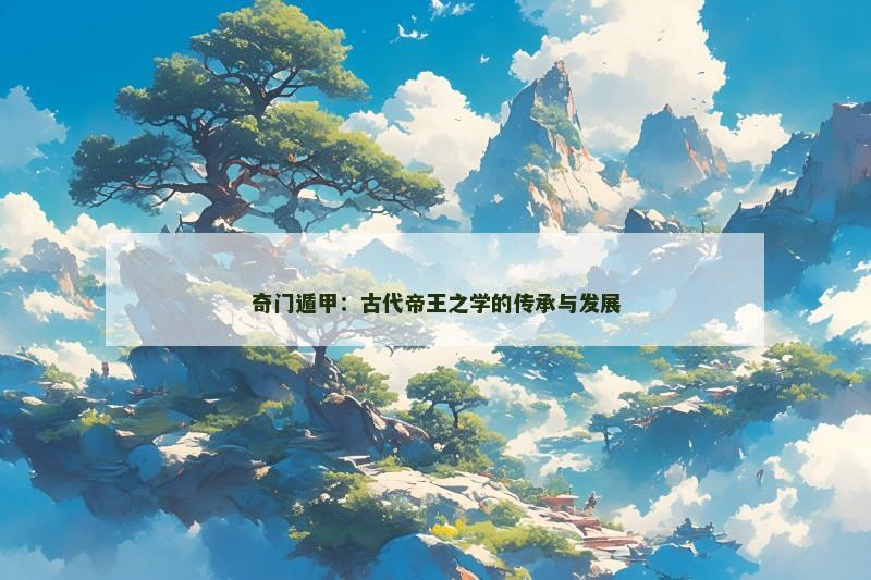 奇门遁甲:古代帝王之学的传承与发展 奇门遁甲:古代帝王之学的传承与发展