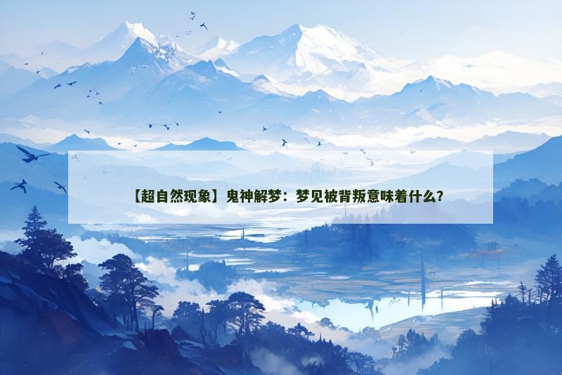【超自然现象】鬼神解梦:梦见被背叛意味着什么? 【超自然现象】鬼神解梦:梦见被背叛意味着什么?