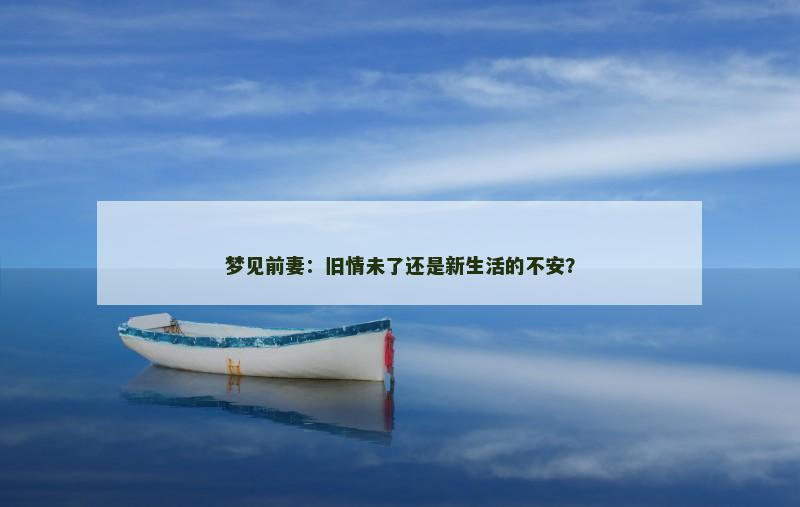梦见前妻:旧情未了还是新生活的不安? 梦见前妻:旧情未了还是新生活的不安?