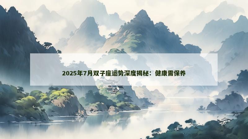 2025年7月双子座运势深度揭秘：健康需保养
