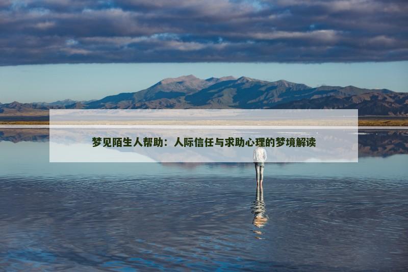 梦见陌生人帮助:人际信任与求助心理的梦境解读 梦见陌生人帮助:人际信任与求助心理的梦境解读
