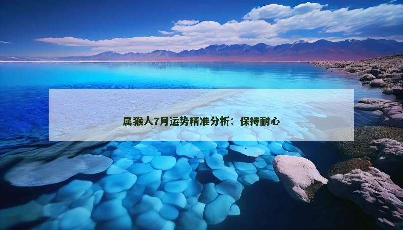 属猴人7月运势精准分析：保持耐心