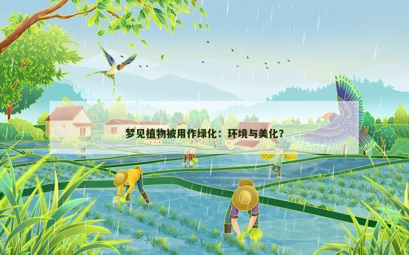 梦见植物被用作绿化:环境与美化? 梦见植物被用作绿化:环境与美化?