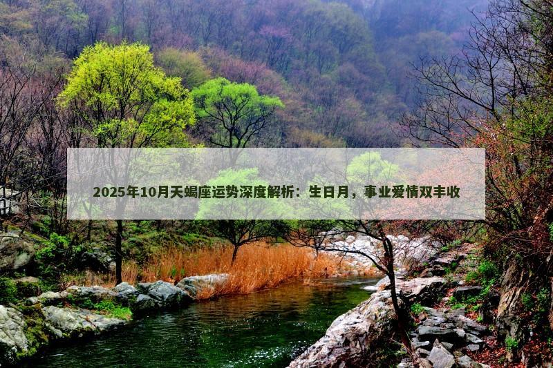 2025年10月天蝎座运势深度解析:生日月,事业爱情双丰收 2025年10月天蝎座运势深度解析:生日月,事业爱情双丰收