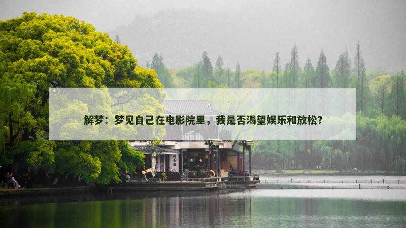 解梦:梦见自己在电影院里,我是否渴望娱乐和放松? 解梦:梦见自己在电影院里,我是否渴望娱乐和放松?
