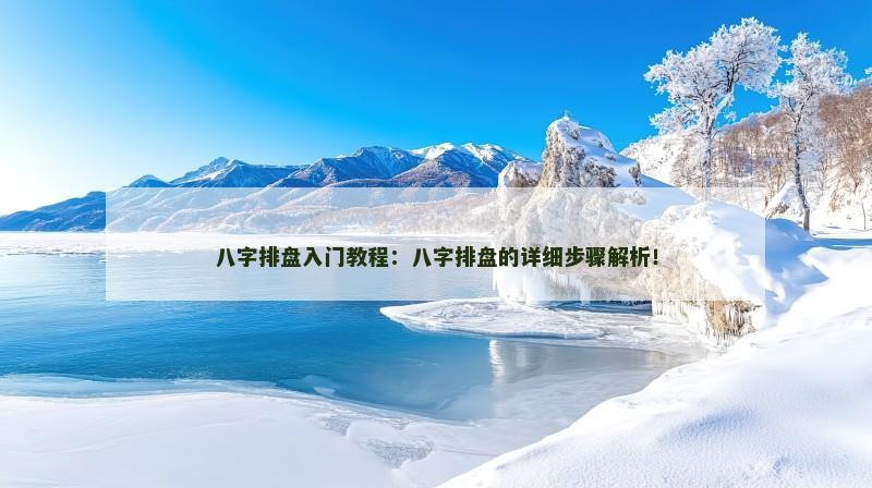 八字排盘入门教程:八字排盘的详细步骤解析! 八字排盘入门教程:八字排盘的详细步骤解析!