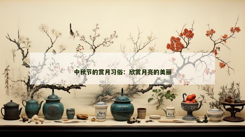 中秋节的赏月习俗:欣赏月亮的美丽 中秋节的赏月习俗:欣赏月亮的美丽