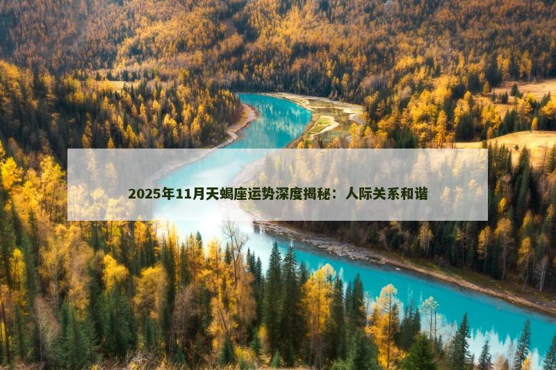 2025年11月天蝎座运势深度揭秘:人际关系和谐 2025年11月天蝎座运势深度揭秘:人际关系和谐