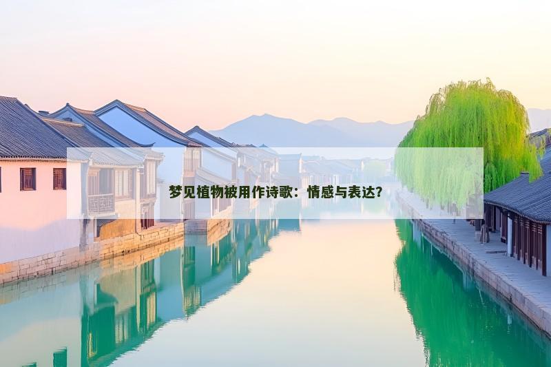 梦见植物被用作诗歌:情感与表达? 梦见植物被用作诗歌:情感与表达?