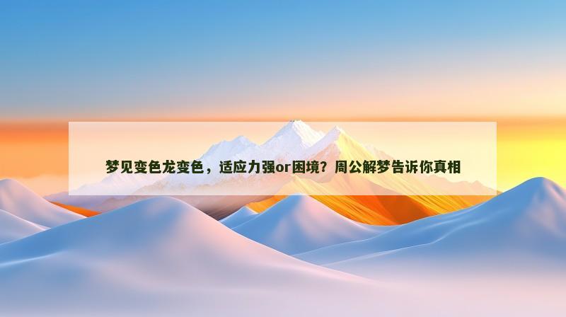 梦见变色龙变色,适应力强or困境?周公解梦告诉你真相 梦见变色龙变色,适应力强or困境?周公解梦告诉你真相
