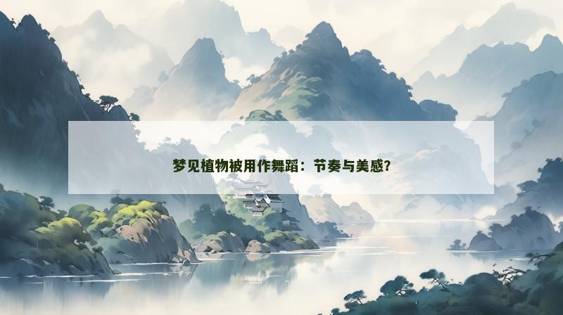 梦见植物被用作舞蹈:节奏与美感? 梦见植物被用作舞蹈:节奏与美感?