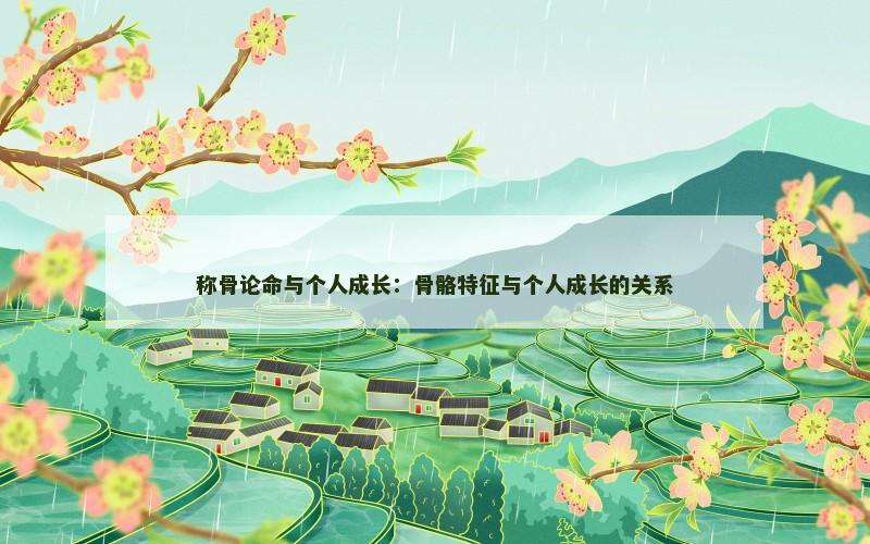 称骨论命与个人成长:骨骼特征与个人成长的关系 称骨论命与个人成长:骨骼特征与个人成长的关系