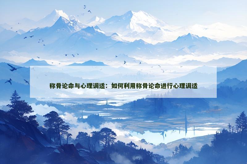 称骨论命与心理调适:如何利用称骨论命进行心理调适 称骨论命与心理调适:如何利用称骨论命进行心理调适