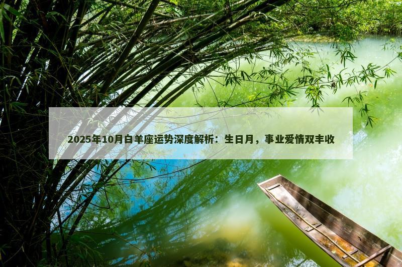 2025年10月白羊座运势深度解析:生日月,事业爱情双丰收 2025年10月白羊座运势深度解析:生日月,事业爱情双丰收