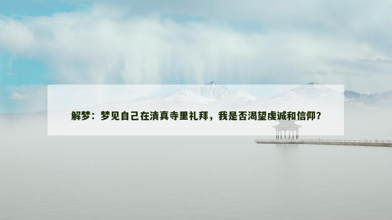 解梦:梦见自己在清真寺里礼拜,我是否渴望虔诚和信仰? 解梦:梦见自己在清真寺里礼拜,我是否渴望虔诚和信仰?