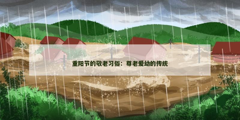 重阳节的敬老习俗:尊老爱幼的传统 重阳节的敬老习俗:尊老爱幼的传统