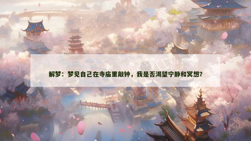 解梦:梦见自己在寺庙里敲钟,我是否渴望宁静和冥想? 解梦:梦见自己在寺庙里敲钟,我是否渴望宁静和冥想?