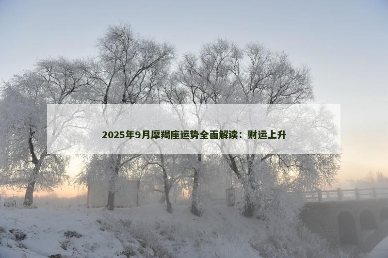 2025年9月摩羯座运势全面解读:财运上升 2025年9月摩羯座运势全面解读:财运上升