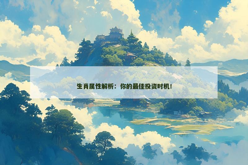 生肖属性解析:你的最佳投资时机! 生肖属性解析:你的最佳投资时机!