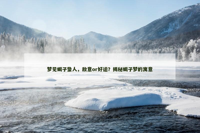 梦见蝎子蛰人,敌意or好运?揭秘蝎子梦的寓意 梦见蝎子蛰人,敌意or好运?揭秘蝎子梦的寓意