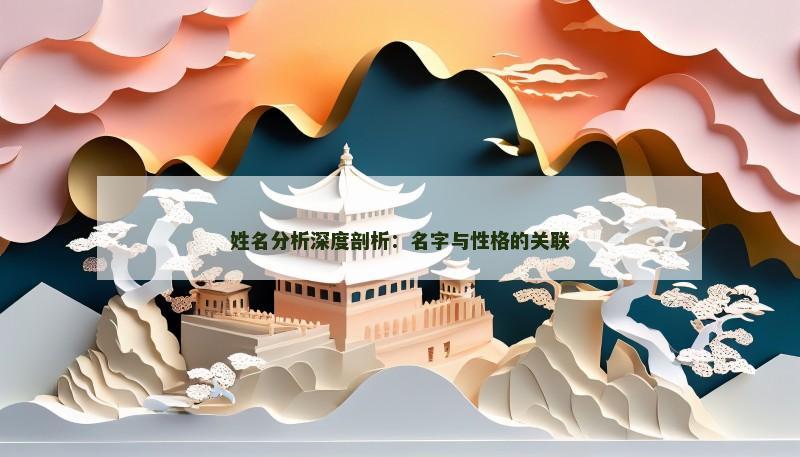 姓名分析深度剖析:名字与性格的关联 姓名分析深度剖析:名字与性格的关联