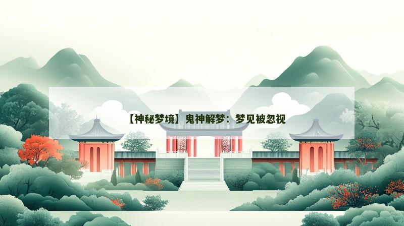 【神秘梦境】鬼神解梦:梦见被忽视 【神秘梦境】鬼神解梦:梦见被忽视