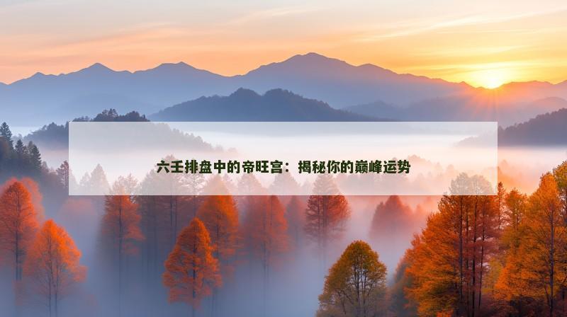 六壬排盘中的帝旺宫：揭秘你的巅峰运势