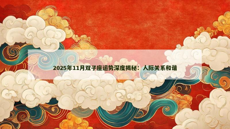 2025年11月双子座运势深度揭秘：人际关系和谐