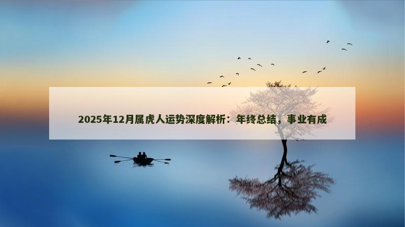 2025年12月属虎人运势深度解析：年终总结，事业有成