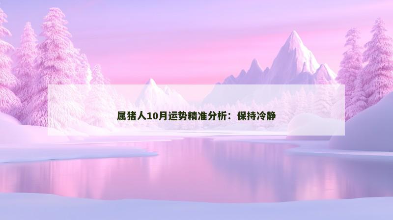 属猪人10月运势精准分析:保持冷静 属猪人10月运势精准分析:保持冷静
