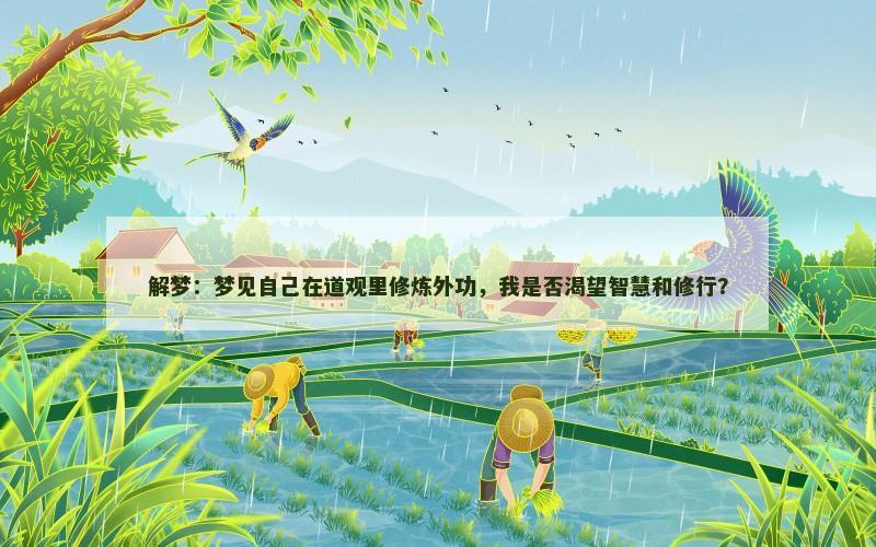 解梦:梦见自己在道观里修炼外功,我是否渴望智慧和修行? 解梦:梦见自己在道观里修炼外功,我是否渴望智慧和修行?