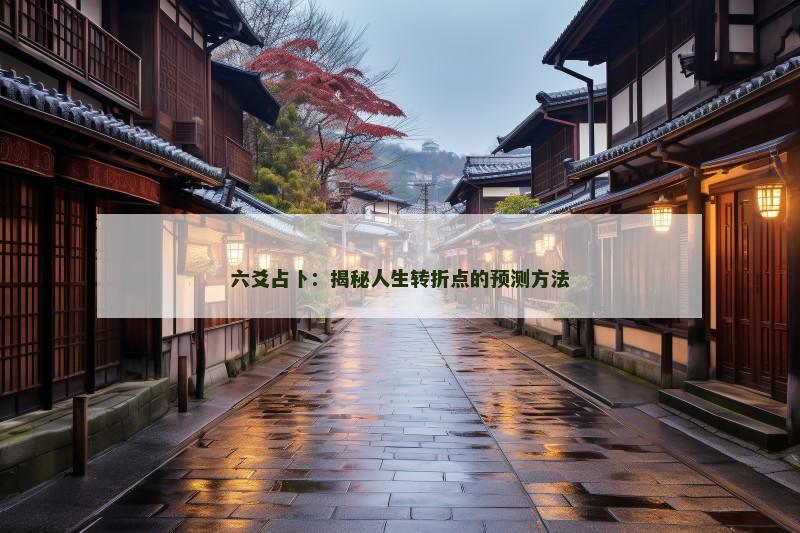 六爻占卜:揭秘人生转折点的预测方法 六爻占卜:揭秘人生转折点的预测方法