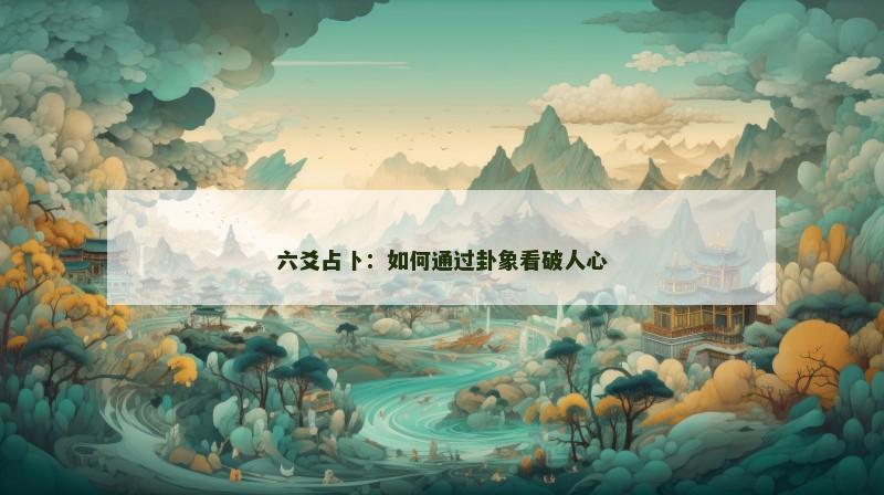 六爻占卜:如何通过卦象看破人心 六爻占卜:如何通过卦象看破人心