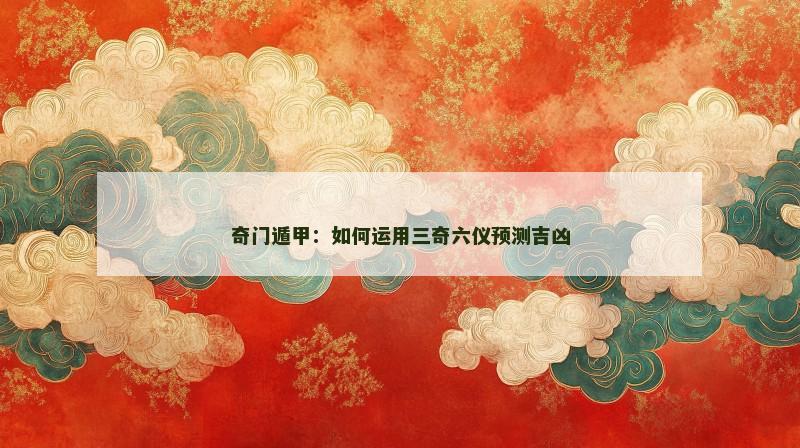 奇门遁甲:如何运用三奇六仪预测吉凶 奇门遁甲:如何运用三奇六仪预测吉凶