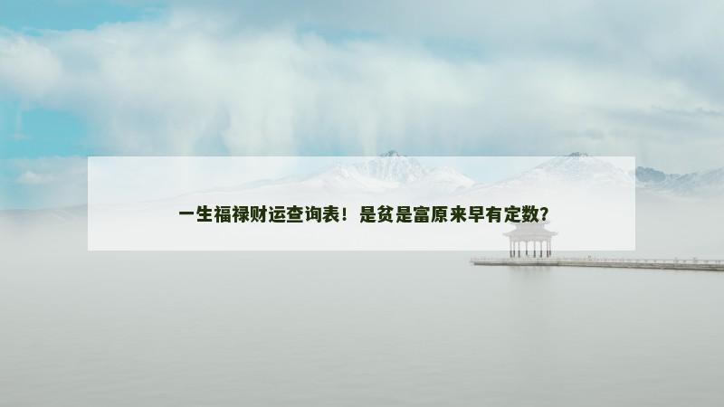 一生福禄财运查询表!是贫是富原来早有定数? 一生福禄财运查询表!是贫是富原来早有定数?