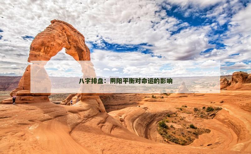 八字排盘:阴阳平衡对命运的影响 八字排盘:阴阳平衡对命运的影响