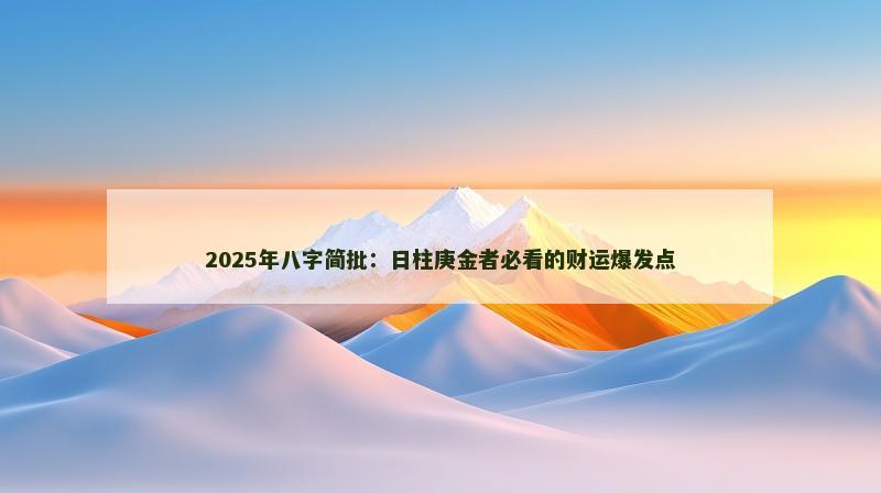 2025年八字简批:日柱庚金者必看的财运爆发点 2025年八字简批:日柱庚金者必看的财运爆发点