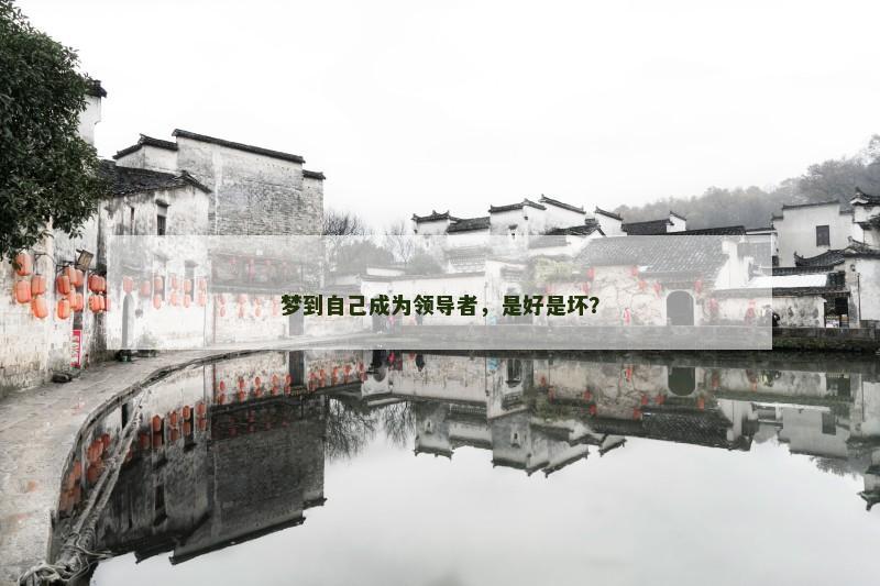 梦到自己成为领导者,是好是坏? 梦到自己成为领导者,是好是坏?